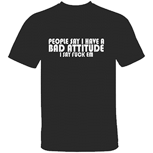 Funny meme t-shirt with slogan PEOPLE SAY I HAVE A BAD ATTITUDE. I SAY FUCK EM.
